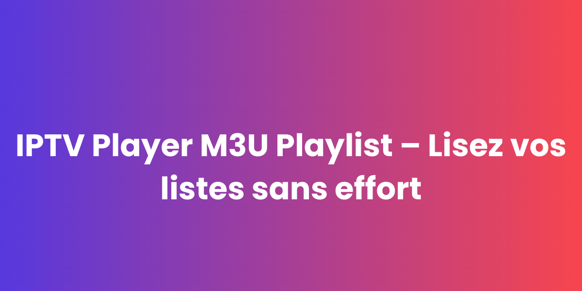 IPTV Player M3U Playlist – Lisez vos listes sans effort